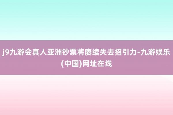 j9九游会真人亚洲钞票将赓续失去招引力-九游娱乐(中国)网址在线