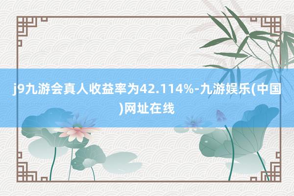 j9九游会真人收益率为42.114%-九游娱乐(中国)网址在线