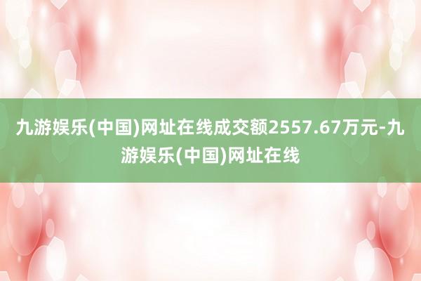 九游娱乐(中国)网址在线成交额2557.67万元-九游娱乐(中国)网址在线