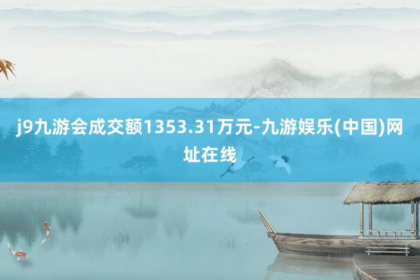 j9九游会成交额1353.31万元-九游娱乐(中国)网址在线