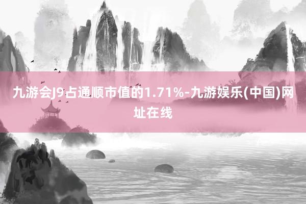 九游会J9占通顺市值的1.71%-九游娱乐(中国)网址在线