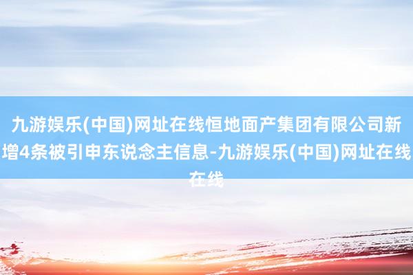 九游娱乐(中国)网址在线恒地面产集团有限公司新增4条被引申东说念主信息-九游娱乐(中国)网址在线