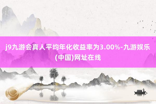 j9九游会真人平均年化收益率为3.00%-九游娱乐(中国)网址在线