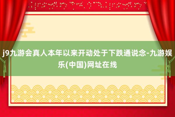 j9九游会真人本年以来开动处于下跌通说念-九游娱乐(中国)网址在线