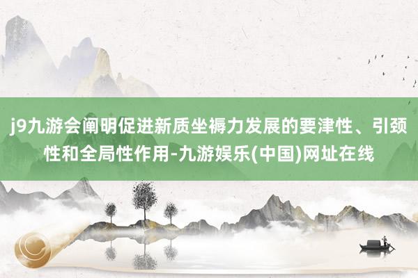 j9九游会阐明促进新质坐褥力发展的要津性、引颈性和全局性作用-九游娱乐(中国)网址在线