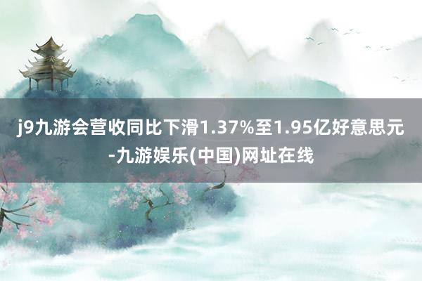 j9九游会营收同比下滑1.37%至1.95亿好意思元-九游娱乐(中国)网址在线