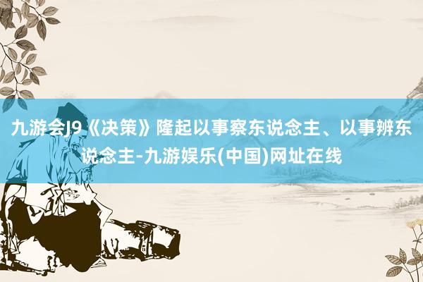 九游会J9《决策》隆起以事察东说念主、以事辨东说念主-九游娱乐(中国)网址在线