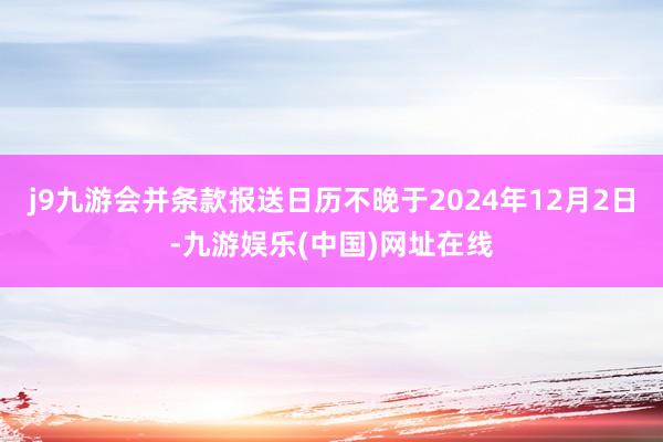 j9九游会并条款报送日历不晚于2024年12月2日-九游娱乐(中国)网址在线