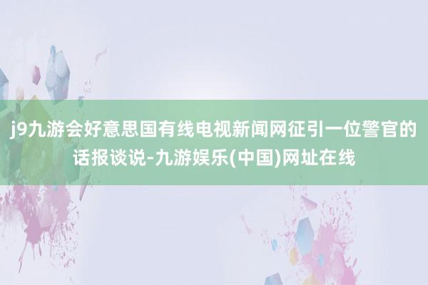 j9九游会好意思国有线电视新闻网征引一位警官的话报谈说-九游娱乐(中国)网址在线