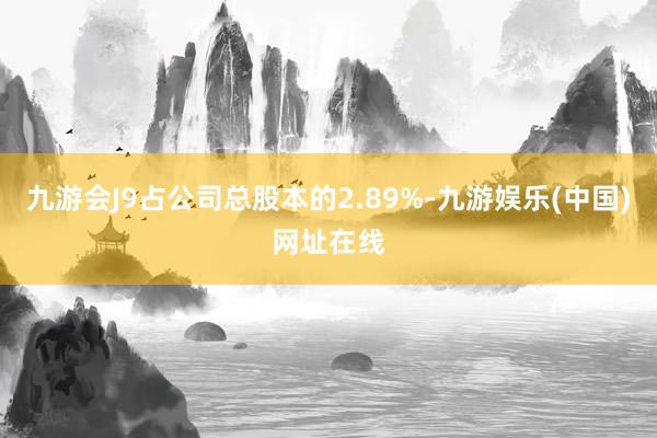 九游会J9占公司总股本的2.89%-九游娱乐(中国)网址在线