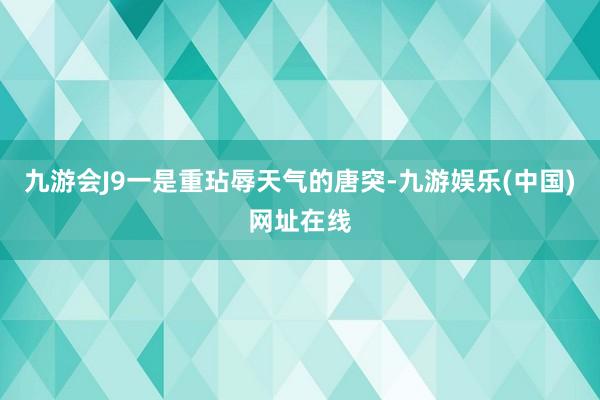 九游会J9一是重玷辱天气的唐突-九游娱乐(中国)网址在线