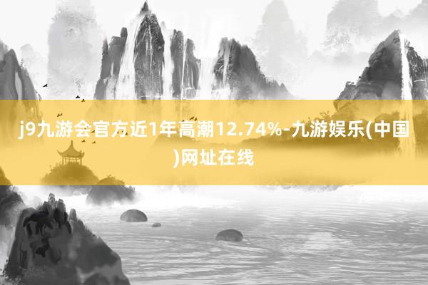 j9九游会官方近1年高潮12.74%-九游娱乐(中国)网址在线