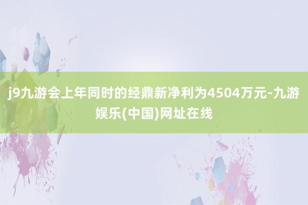 j9九游会上年同时的经鼎新净利为4504万元-九游娱乐(中国)网址在线