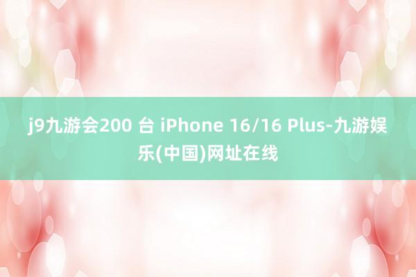 j9九游会200 台 iPhone 16/16 Plus-九游娱乐(中国)网址在线