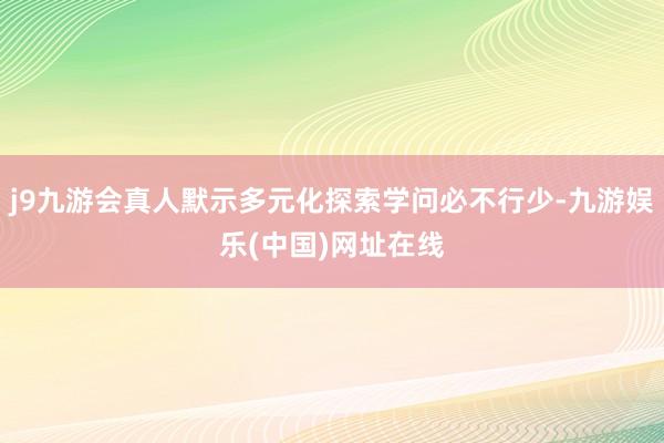 j9九游会真人默示多元化探索学问必不行少-九游娱乐(中国)网址在线