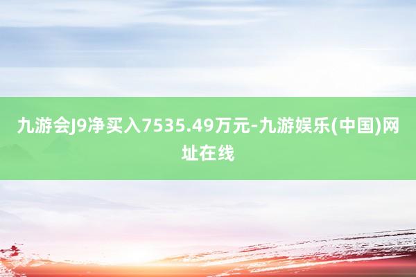 九游会J9净买入7535.49万元-九游娱乐(中国)网址在线