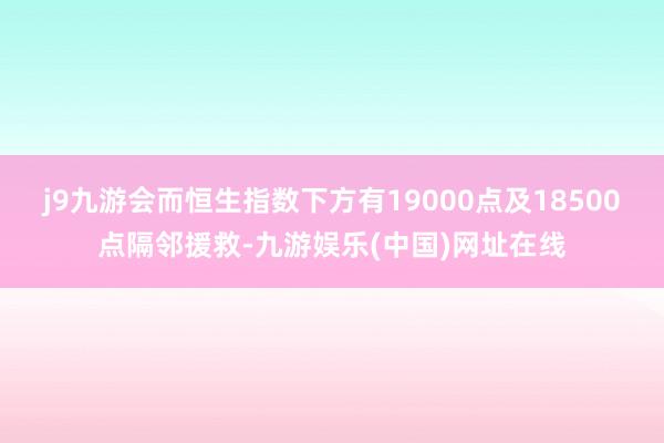 j9九游会而恒生指数下方有19000点及18500点隔邻援救-九游娱乐(中国)网址在线