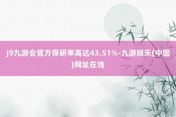 j9九游会官方保研率高达43.51%-九游娱乐(中国)网址在线