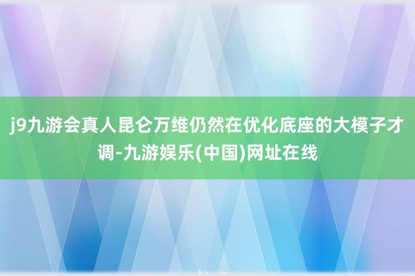 j9九游会真人昆仑万维仍然在优化底座的大模子才调-九游娱乐(中国)网址在线