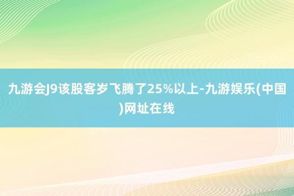 九游会J9该股客岁飞腾了25%以上-九游娱乐(中国)网址在线