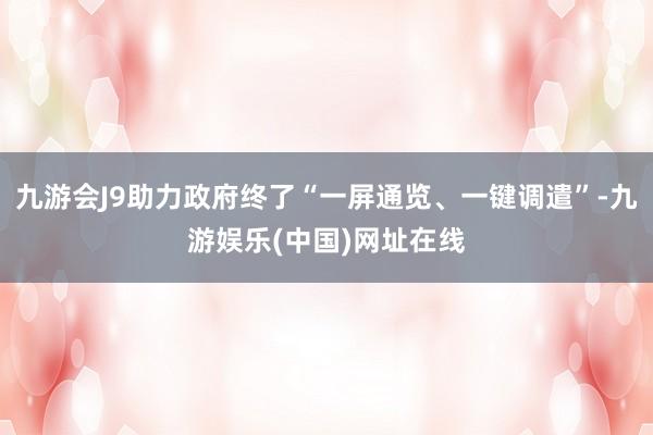 九游会J9助力政府终了“一屏通览、一键调遣”-九游娱乐(中国)网址在线